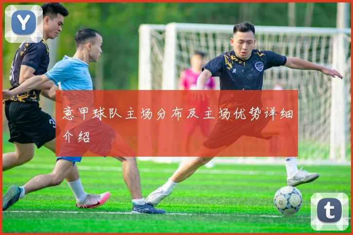 意甲球队主场分布及主场优势详细介绍