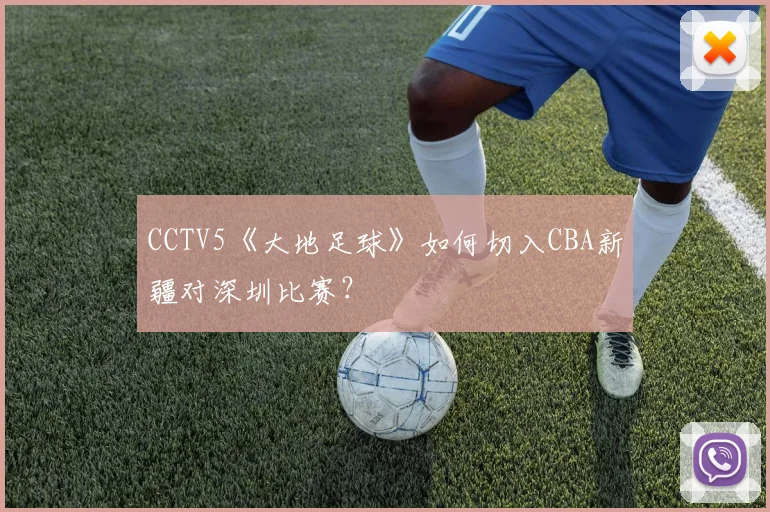 CCTV5《大地足球》如何切入CBA新疆对深圳比赛？
