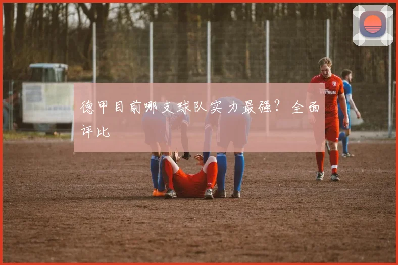 德甲目前哪支球队实力最强？全面评比