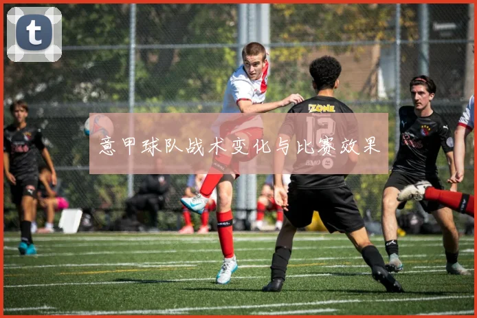 意甲球队战术变化与比赛效果