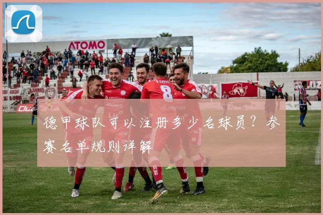 德甲球队可以注册多少名球员？参赛名单规则详解