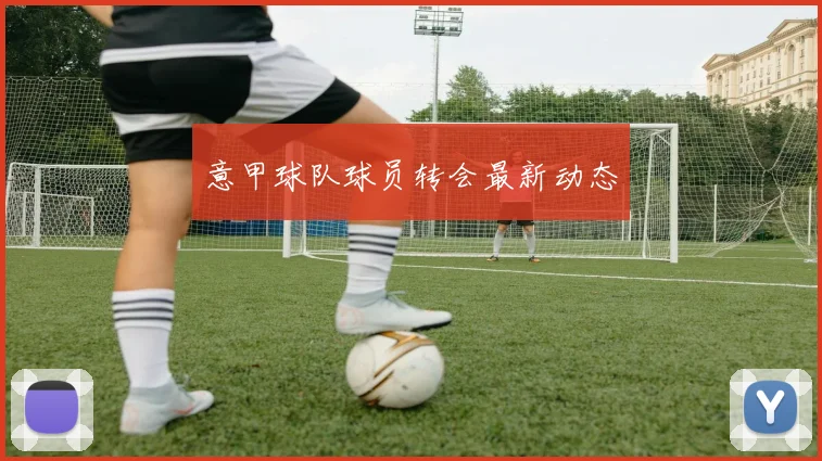 意甲球队球员转会最新动态