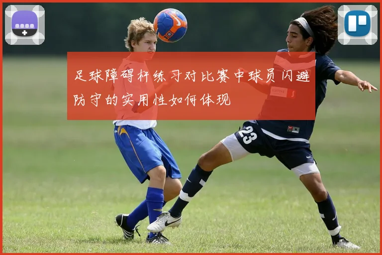 足球障碍杆练习对比赛中球员闪避防守的实用性如何体现