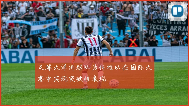 足球大洋洲球队为何难以在国际大赛中实现突破性表现