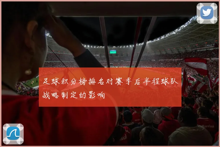 足球积分榜排名对赛季后半程球队战略制定的影响